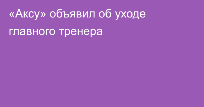 «Аксу» объявил об уходе главного тренера