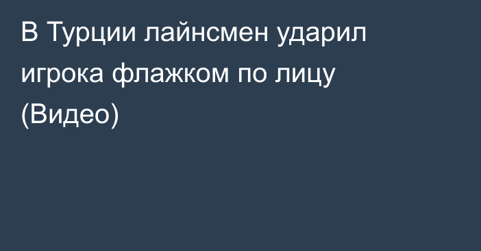 В Турции лайнсмен ударил игрока флажком по лицу (Видео)