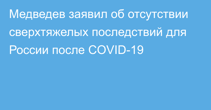 Медведев заявил об отсутствии сверхтяжелых последствий для России после COVID-19