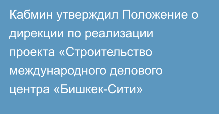 Кабмин утверждил Положение о дирекции по реализации проекта «Строительство международного делового центра «Бишкек-Сити»