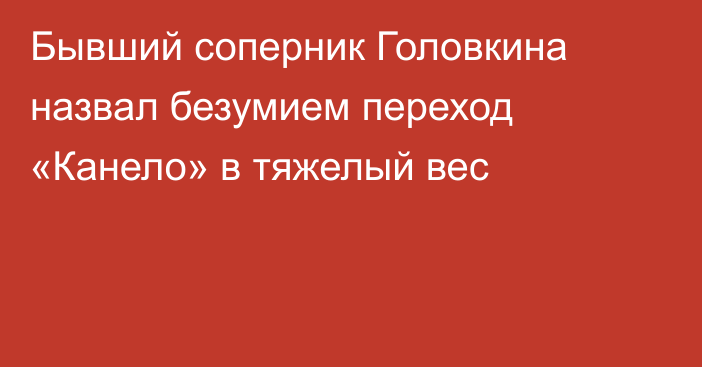 Бывший соперник Головкина назвал безумием переход «Канело» в тяжелый вес