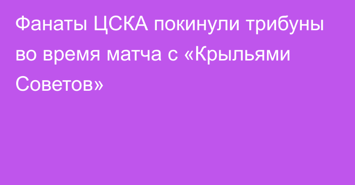 Фанаты ЦСКА  покинули трибуны во время матча с «Крыльями Советов»