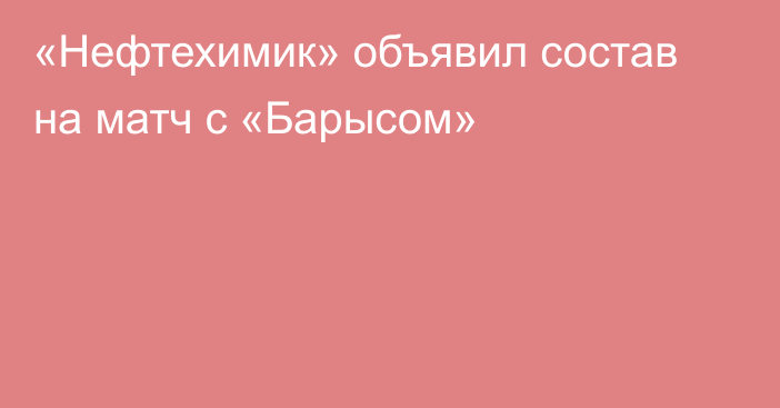 «Нефтехимик» объявил состав на матч с «Барысом»