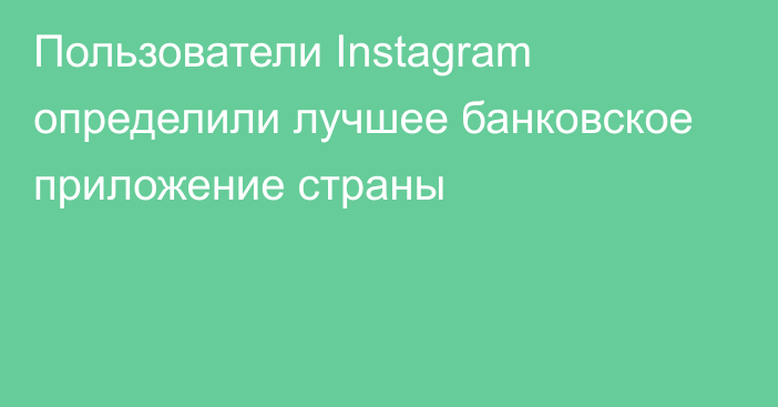 Пользователи Instagram определили лучшее банковское приложение страны