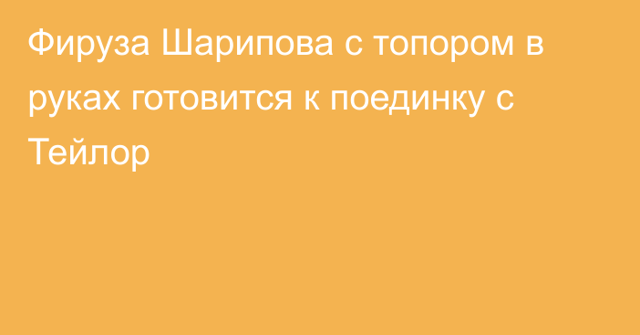 Фируза Шарипова с топором в руках готовится к поединку с Тейлор