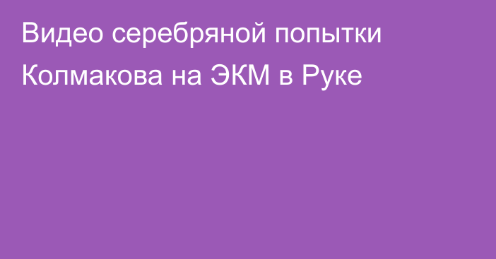 Видео серебряной попытки Колмакова на ЭКМ в Руке