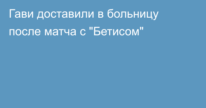 Гави доставили в больницу после матча с 