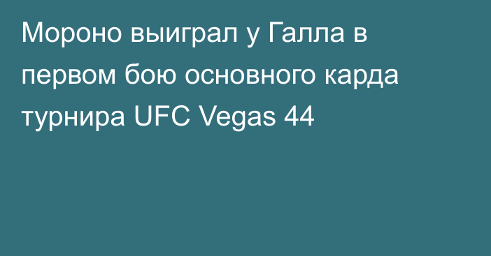 Мороно выиграл у Галла в первом бою основного карда турнира UFC Vegas 44