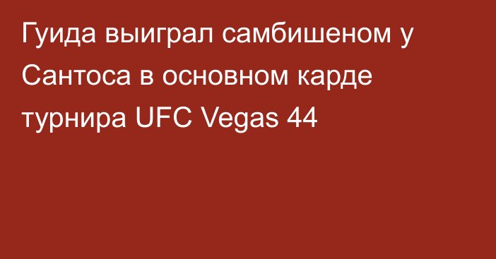 Гуида выиграл самбишеном у Сантоса в основном карде турнира UFC Vegas 44