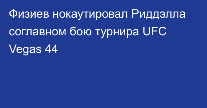 Физиев нокаутировал Риддэлла соглавном бою турнира UFC Vegas 44
