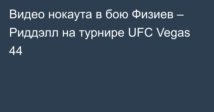 Видео нокаута в бою Физиев – Риддэлл на турнире UFC Vegas 44