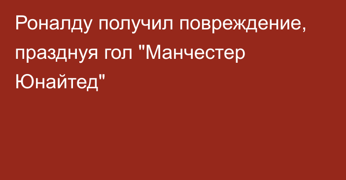 Роналду получил повреждение, празднуя гол 