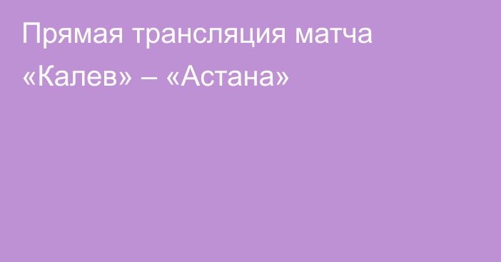 Прямая трансляция матча «Калев» – «Астана»