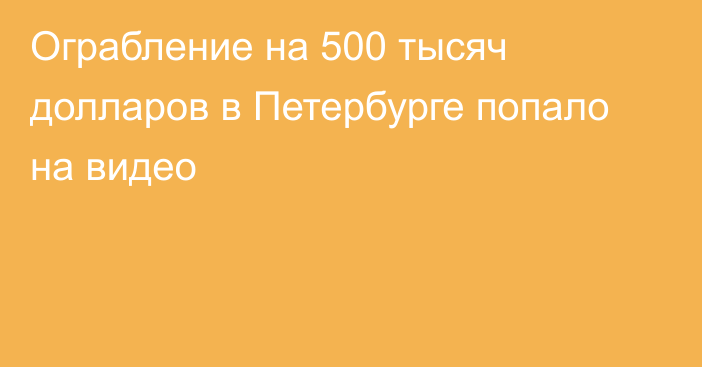 Ограбление на 500 тысяч долларов в Петербурге попало на видео