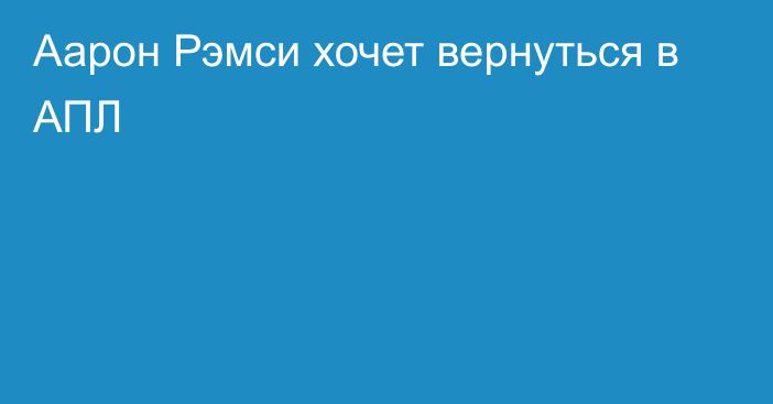 Аарон Рэмси хочет вернуться в АПЛ