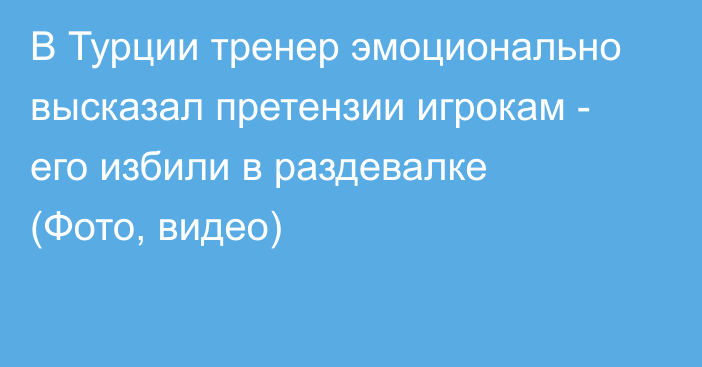 В Турции тренер эмоционально высказал претензии игрокам - его избили в раздевалке (Фото, видео)