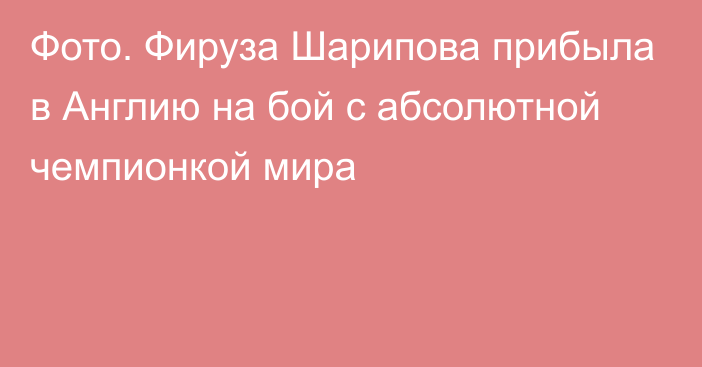 Фото. Фируза Шарипова прибыла в Англию на бой с абсолютной чемпионкой мира