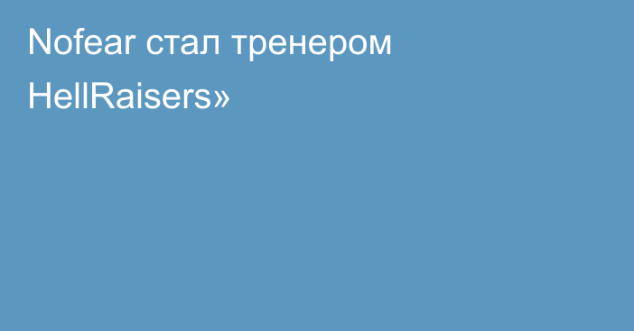 Nofear стал тренером HellRaisers»