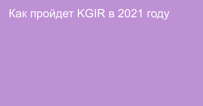Как пройдет KGIR в 2021 году
