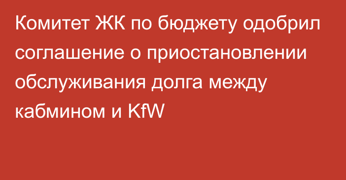 Комитет ЖК по бюджету одобрил соглашение о приостановлении обслуживания долга между кабмином и KfW