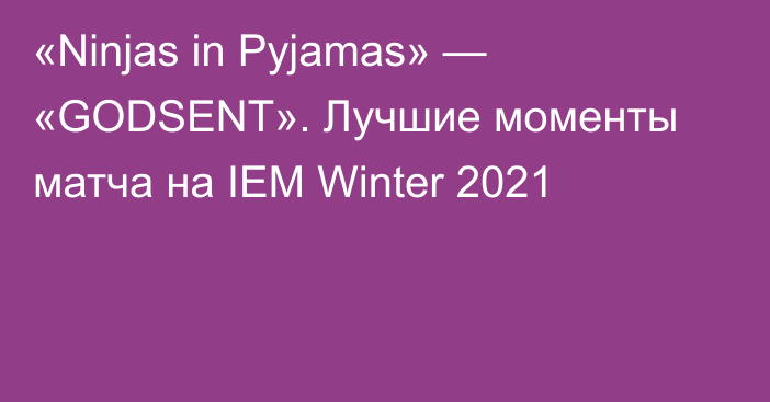 «Ninjas in Pyjamas» — «GODSENT». Лучшие моменты матча на IEM Winter 2021