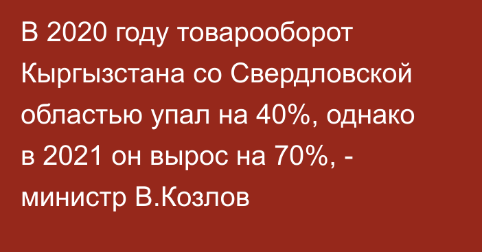 В 2020 году товарооборот Кыргызстана со Свердловской областью упал на 40%, однако в 2021 он вырос на 70%, - министр В.Козлов