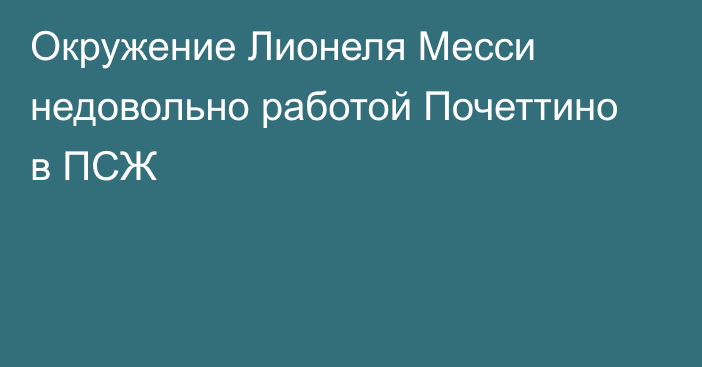 Окружение Лионеля Месси недовольно работой Почеттино в ПСЖ