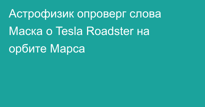 Астрофизик опроверг слова Маска о Tesla Roadster на орбите Марса