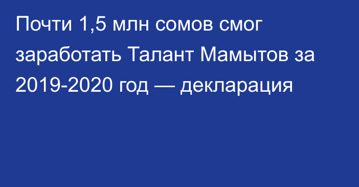 Почти 1,5 млн сомов смог заработать Талант Мамытов за 2019-2020 год — декларация