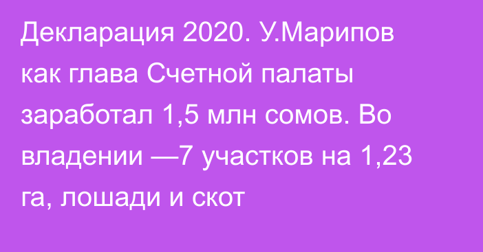 Декларация 2020. У.Марипов как глава Счетной палаты заработал 1,5 млн сомов. Во владении —7 участков на 1,23 га, лошади и скот