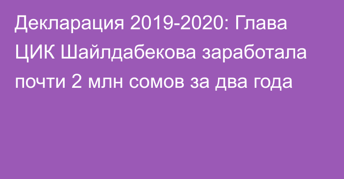 Декларация 2019-2020: Глава ЦИК Шайлдабекова заработала почти 2 млн сомов за два года