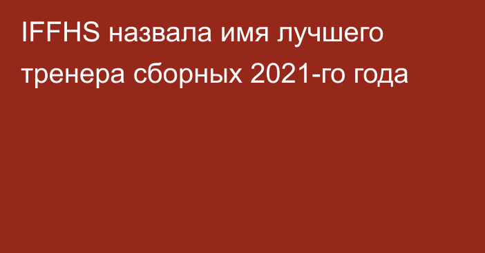 IFFHS назвала имя лучшего тренера сборных 2021-го года