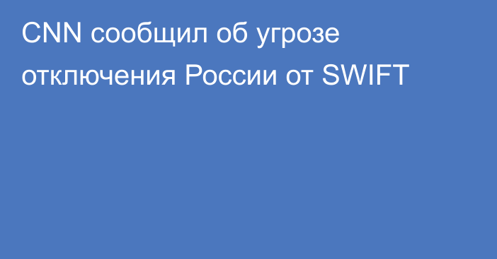 СNN сообщил об угрозе отключения России от SWIFT