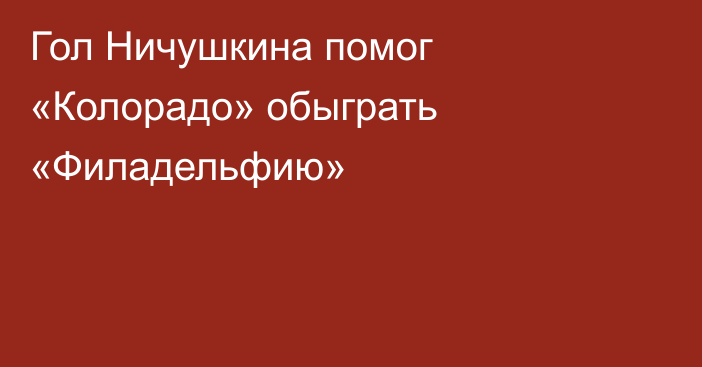 Гол Ничушкина помог «Колорадо» обыграть «Филадельфию»