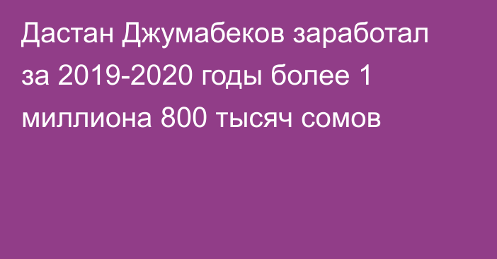Дастан Джумабеков заработал за 2019-2020 годы более 1 миллиона 800 тысяч сомов