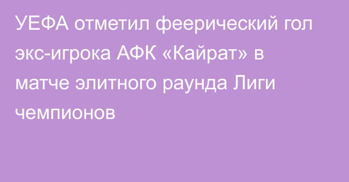 УЕФА отметил феерический гол экс-игрока АФК «Кайрат» в матче элитного раунда Лиги чемпионов