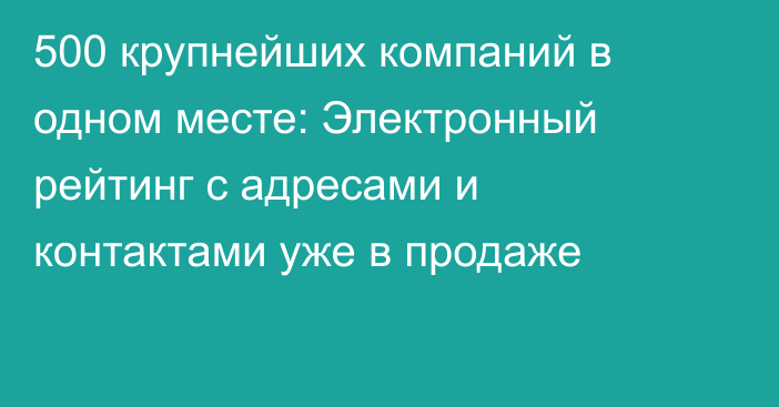 500 крупнейших компаний в одном месте: Электронный рейтинг с адресами и контактами уже в продаже