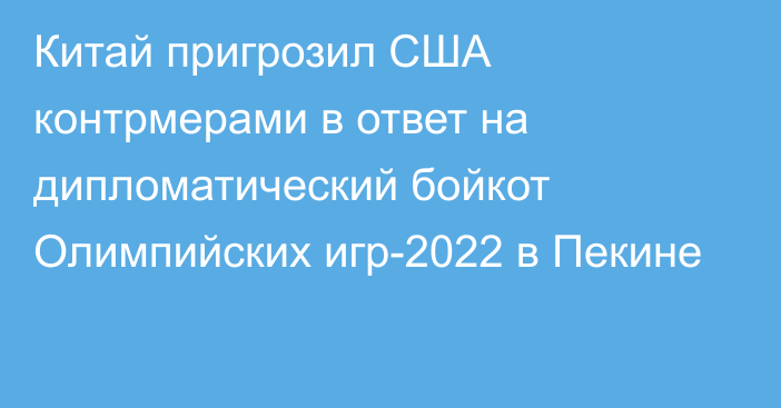 Китай пригрозил США контрмерами в ответ на дипломатический бойкот Олимпийских игр-2022 в Пекине