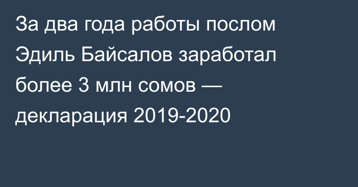 За два года работы послом Эдиль Байсалов заработал более 3 млн сомов — декларация 2019-2020