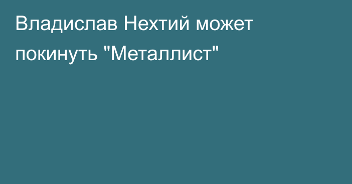 Владислав Нехтий может покинуть 