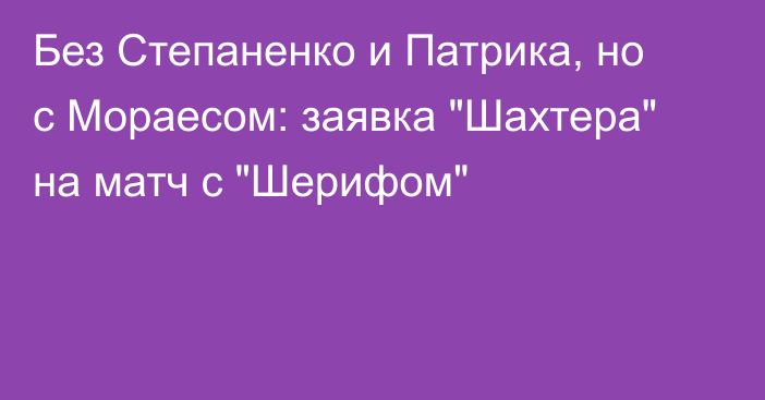 Без Степаненко и Патрика, но с Мораесом: заявка 