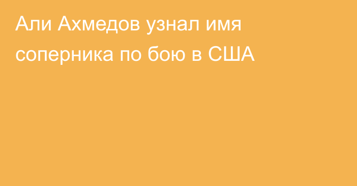 Али Ахмедов узнал имя соперника по бою в США