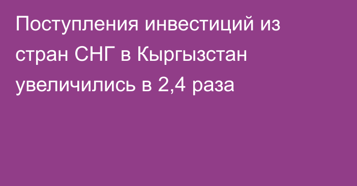 Поступления инвестиций из стран СНГ в Кыргызстан увеличились в 2,4 раза