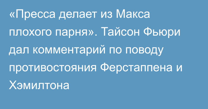 «Пресса делает из Макса плохого парня». Тайсон Фьюри дал комментарий по поводу противостояния Ферстаппена и Хэмилтона