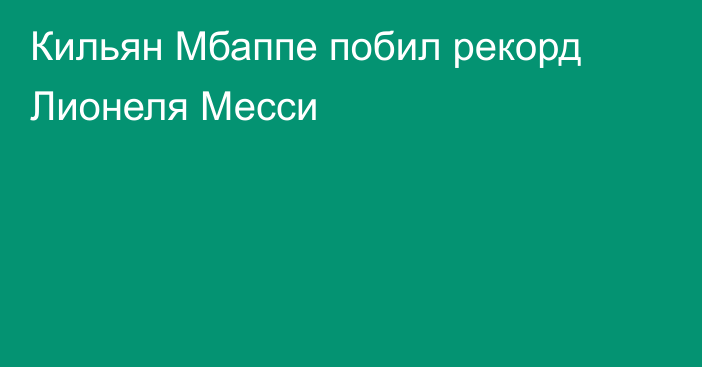 Кильян Мбаппе побил рекорд Лионеля Месси