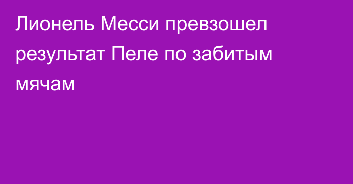 Лионель Месси превзошел результат Пеле по забитым мячам