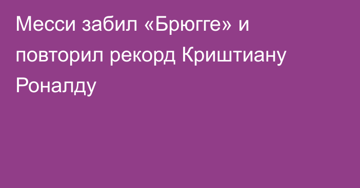 Месси забил «Брюгге» и повторил рекорд Криштиану Роналду