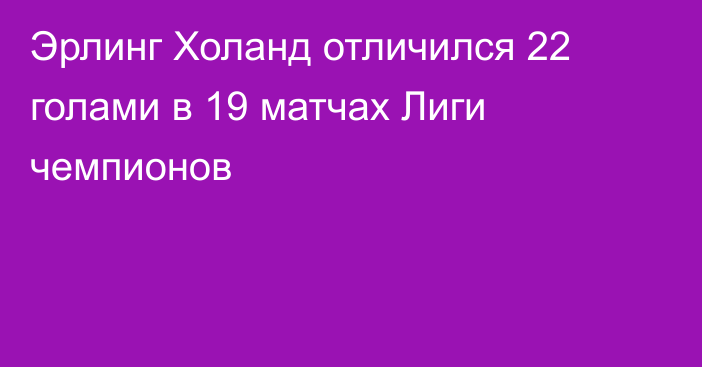 Эрлинг Холанд отличился 22 голами в 19 матчах Лиги чемпионов