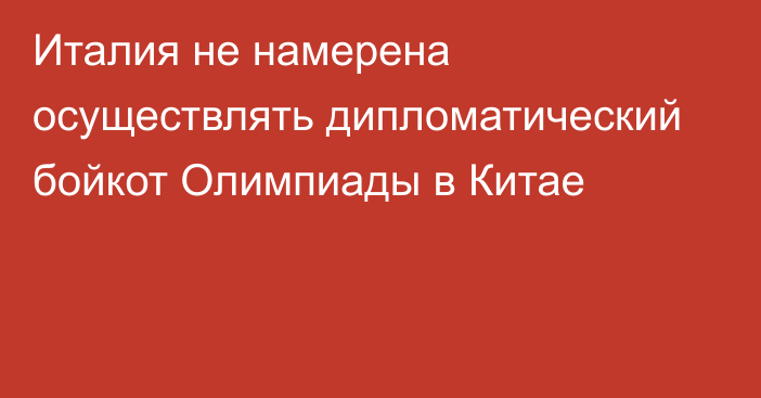 Италия не намерена осуществлять дипломатический бойкот Олимпиады в Китае