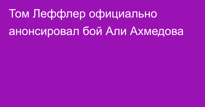 Том Леффлер официально анонсировал бой Али Ахмедова